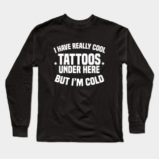 I Have Really Cool Tattoos Under Here But I'm Cold Long Sleeve T-Shirt